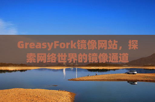 GreasyFork镜像网站，探索网络世界的镜像通道