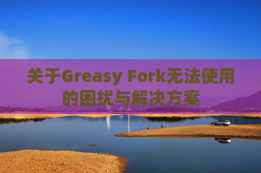 关于Greasy Fork无法使用的困扰与解决方案