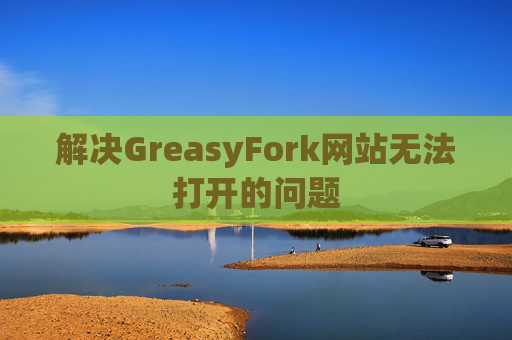 解决GreasyFork网站无法打开的问题