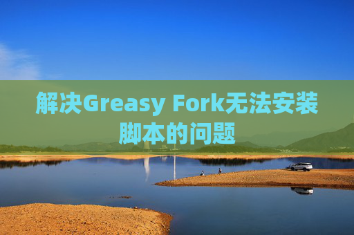 解决Greasy Fork无法安装脚本的问题