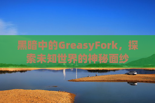 黑暗中的GreasyFork，探索未知世界的神秘面纱