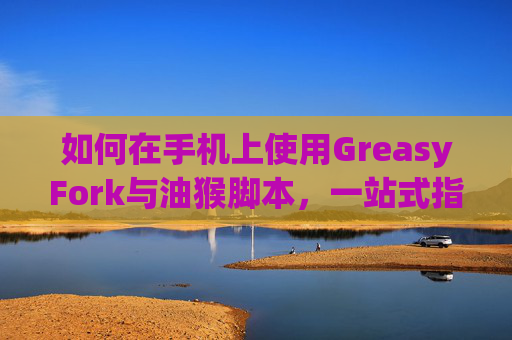 如何在手机上使用GreasyFork与油猴脚本，一站式指南